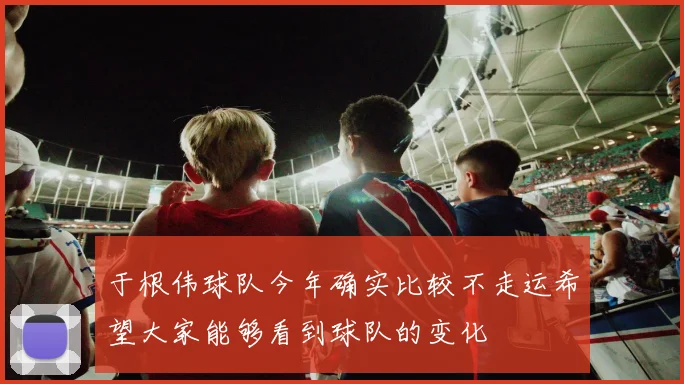 于根伟球队今年确实比较不走运希望大家能够看到球队的变化