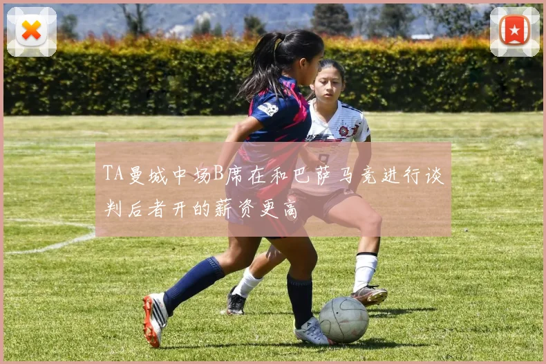 TA曼城中场B席在和巴萨马竞进行谈判后者开的薪资更高